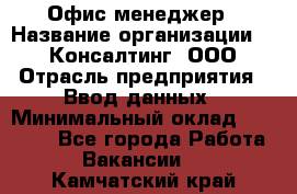 Офис-менеджер › Название организации ­ IT Консалтинг, ООО › Отрасль предприятия ­ Ввод данных › Минимальный оклад ­ 15 000 - Все города Работа » Вакансии   . Камчатский край